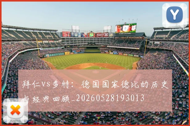 拜仁vs多特：德国国家德比的历史与经典回顾_20260528193013