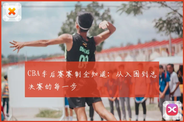 CBA季后赛赛制全知道:从入围到总决赛的每一步