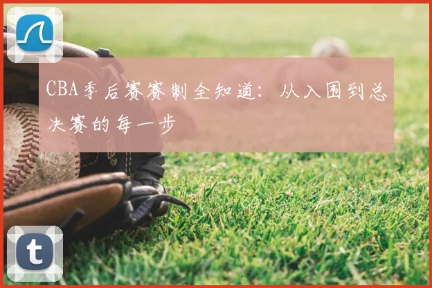 CBA季后赛赛制全知道:从入围到总决赛的每一步