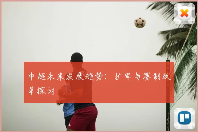 中超未来发展趋势:扩军与赛制改革探讨