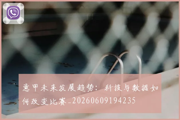 意甲未来发展趋势:科技与数据如何改变比赛_20260609194235