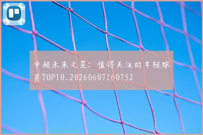 中超未来之星:值得关注的年轻球员TOP10_20260607160752