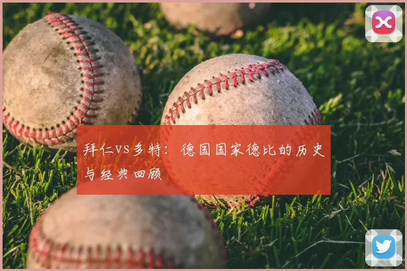 拜仁vs多特：德国国家德比的历史与经典回顾