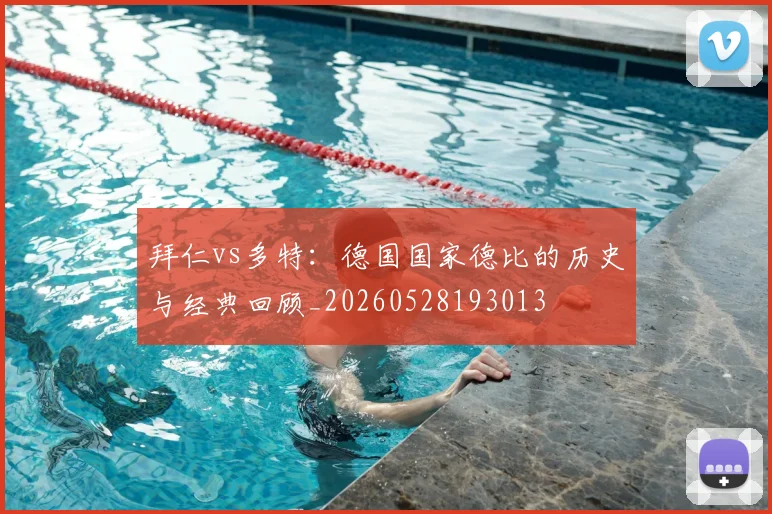拜仁vs多特：德国国家德比的历史与经典回顾_20260528193013